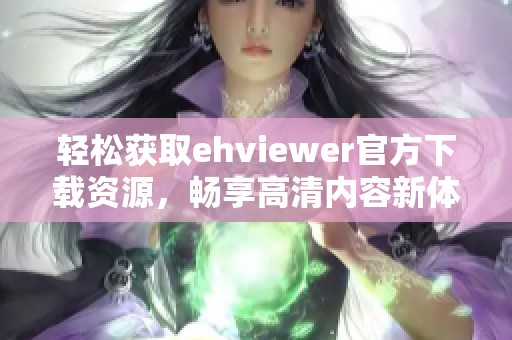 轻松获取ehviewer官方下载资源，畅享高清内容新体验