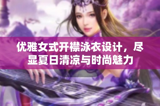 优雅女式开襟泳衣设计，尽显夏日清凉与时尚魅力