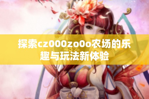 探索cz000zo0o农场的乐趣与玩法新体验