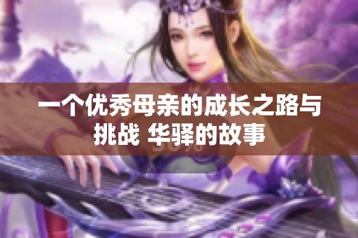 一个优秀母亲的成长之路与挑战 华驿的故事