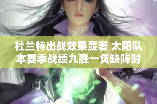 杜兰特出战效果显著 太阳队本赛季战绩九胜一负缺阵时表现大相径庭