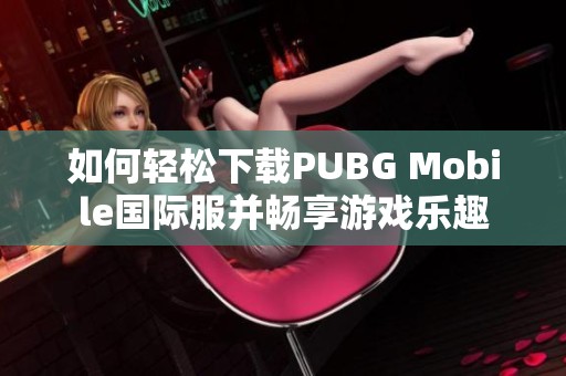 如何轻松下载PUBG Mobile国际服并畅享游戏乐趣