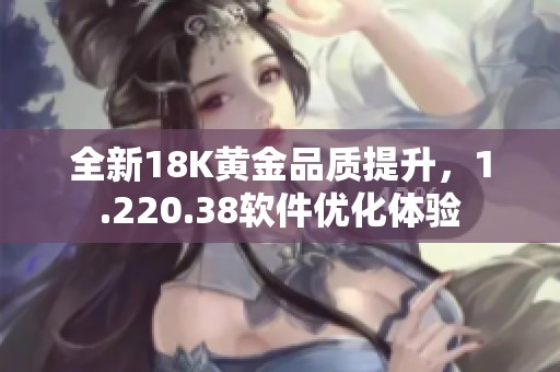 全新18K黄金品质提升，1.220.38软件优化体验