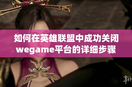 如何在英雄联盟中成功关闭wegame平台的详细步骤与方法分享