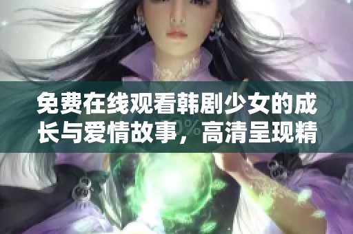 免费在线观看韩剧少女的成长与爱情故事，高清呈现精彩剧情