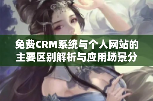 免费CRM系统与个人网站的主要区别解析与应用场景分析