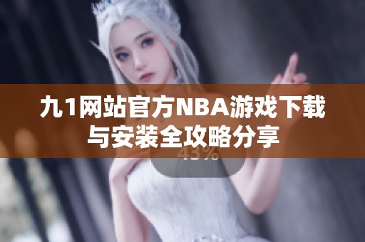 九1网站官方NBA游戏下载与安装全攻略分享