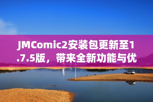 JMComic2安装包更新至1.7.5版，带来全新功能与优化体验