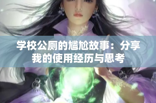 学校公厕的尴尬故事：分享我的使用经历与思考