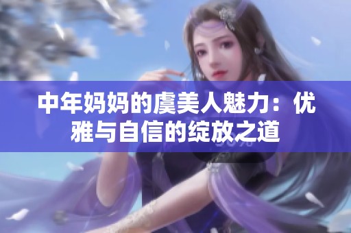 中年妈妈的虞美人魅力：优雅与自信的绽放之道