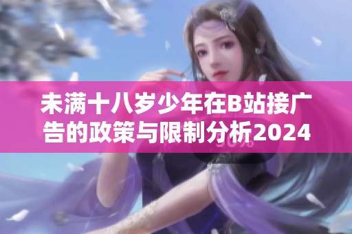 未满十八岁少年在B站接广告的政策与限制分析2024年