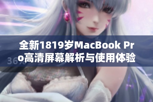 全新1819岁MacBook Pro高清屏幕解析与使用体验分享