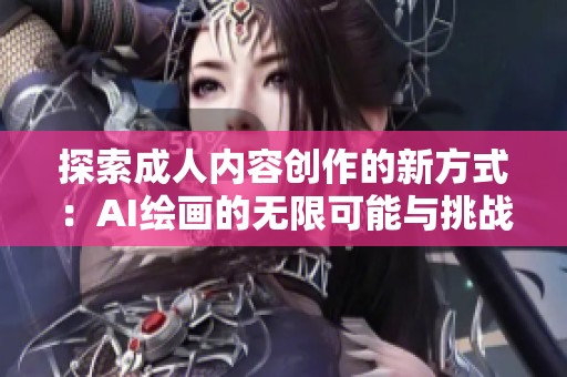 探索成人内容创作的新方式：AI绘画的无限可能与挑战