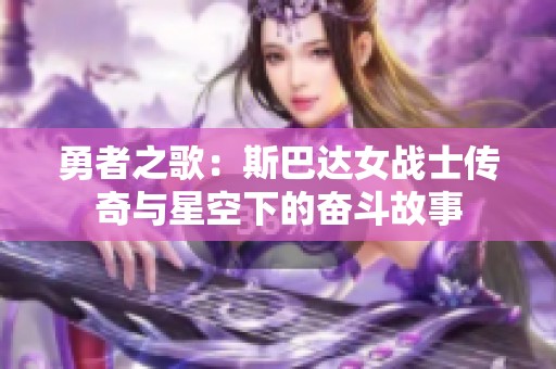 勇者之歌：斯巴达女战士传奇与星空下的奋斗故事