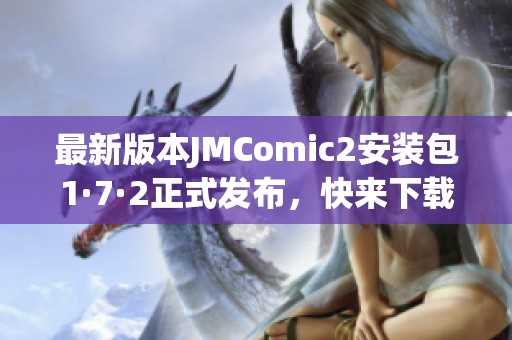 最新版本JMComic2安装包1·7·2正式发布，快来下载体验吧！