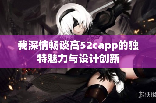 我深情畅谈高52capp的独特魅力与设计创新