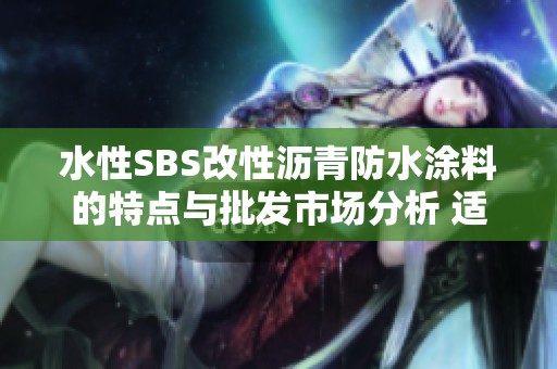 水性SBS改性沥青防水涂料的特点与批发市场分析 适用范围广泛 质量可靠