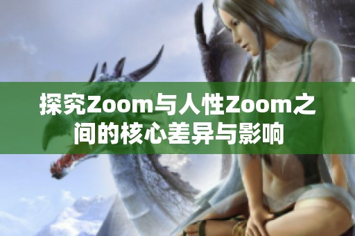 探究Zoom与人性Zoom之间的核心差异与影响