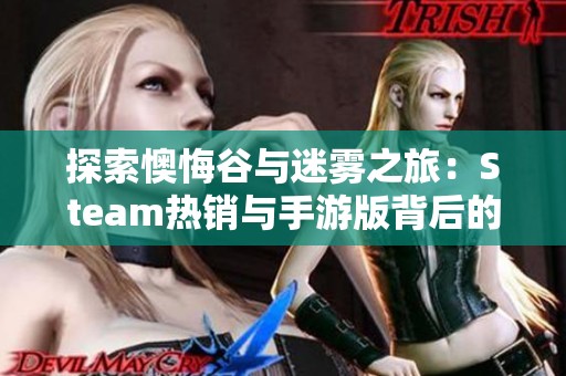 探索懊悔谷与迷雾之旅：Steam热销与手游版背后的秘密揭秘