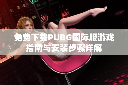 免费下载PUBG国际服游戏指南与安装步骤详解