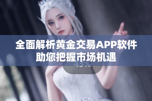 全面解析黄金交易APP软件助您把握市场机遇