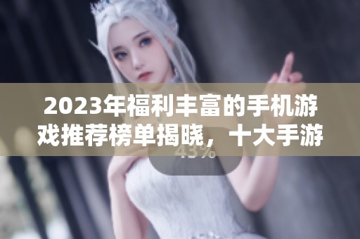 2023年福利丰富的手机游戏推荐榜单揭晓，十大手游福利全面解析