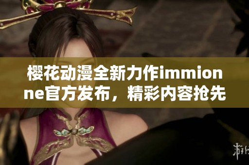 樱花动漫全新力作immionne官方发布，精彩内容抢先看