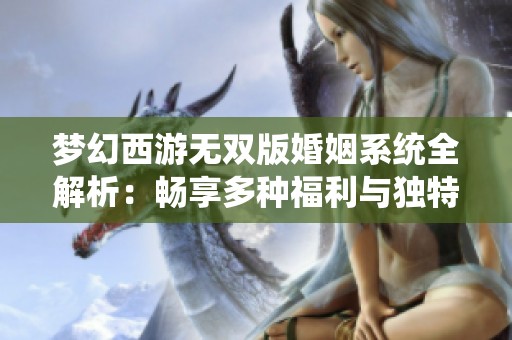 梦幻西游无双版婚姻系统全解析：畅享多种福利与独特玩法体验