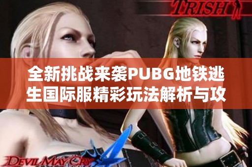 全新挑战来袭PUBG地铁逃生国际服精彩玩法解析与攻略分享