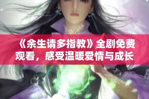 《余生请多指教》全剧免费观看，感受温暖爱情与成长故事