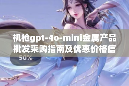 机枪gpt-4o-mini金属产品批发采购指南及优惠价格信息介绍