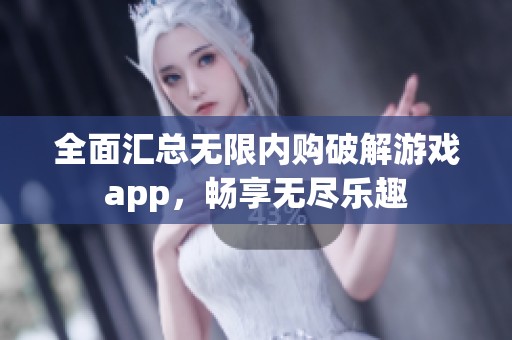 全面汇总无限内购破解游戏app，畅享无尽乐趣