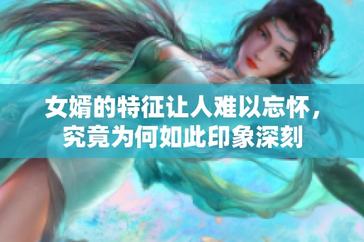 女婿的特征让人难以忘怀，究竟为何如此印象深刻