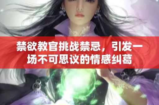 禁欲教官挑战禁忌，引发一场不可思议的情感纠葛