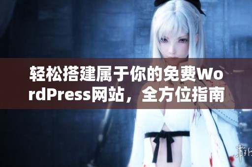 轻松搭建属于你的免费WordPress网站，全方位指南揭秘