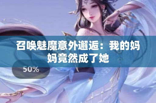 召唤魅魔意外邂逅：我的妈妈竟然成了她