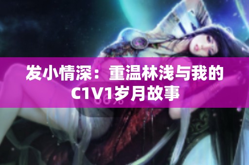 发小情深：重温林浅与我的C1V1岁月故事