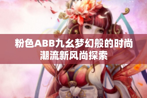 粉色ABB九幺梦幻般的时尚潮流新风尚探索