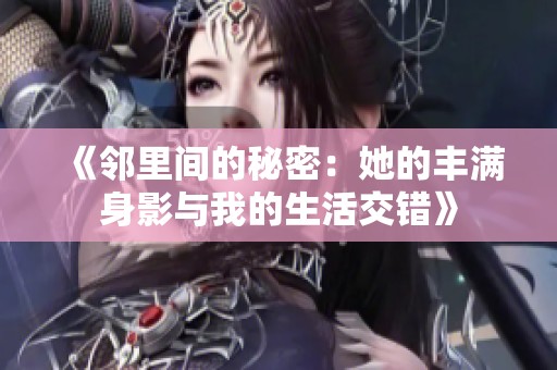 《邻里间的秘密：她的丰满身影与我的生活交错》