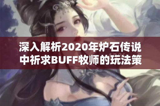 深入解析2020年炉石传说中祈求BUFF牧师的玩法策略与卡组搭配技巧