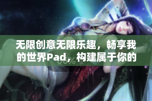 无限创意无限乐趣，畅享我的世界Pad，构建属于你的梦想场景与冒险旅程！