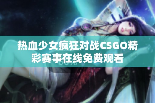 热血少女疯狂对战CSGO精彩赛事在线免费观看