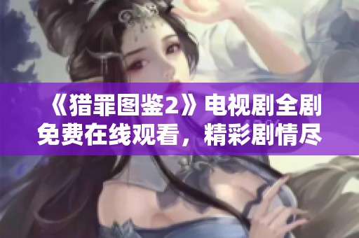 《猎罪图鉴2》电视剧全剧免费在线观看，精彩剧情尽在掌握中