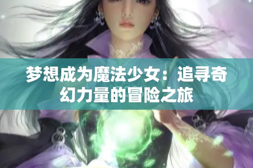 梦想成为魔法少女：追寻奇幻力量的冒险之旅