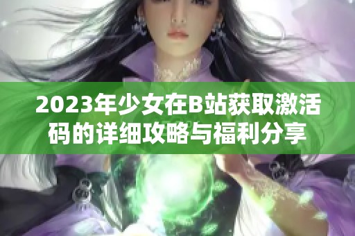 2023年少女在B站获取激活码的详细攻略与福利分享