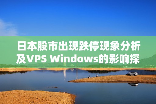 日本股市出现跌停现象分析及VPS Windows的影响探讨