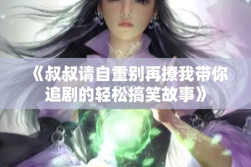 《叔叔请自重别再撩我带你追剧的轻松搞笑故事》