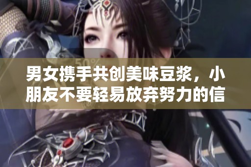 男女携手共创美味豆浆，小朋友不要轻易放弃努力的信念