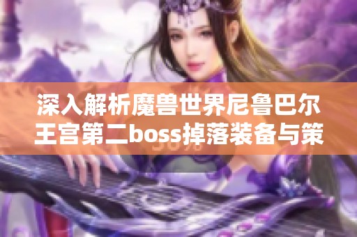 深入解析魔兽世界尼鲁巴尔王宫第二boss掉落装备与策略全攻略