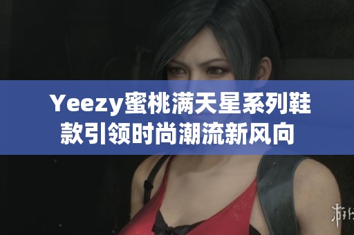  Yeezy蜜桃满天星系列鞋款引领时尚潮流新风向